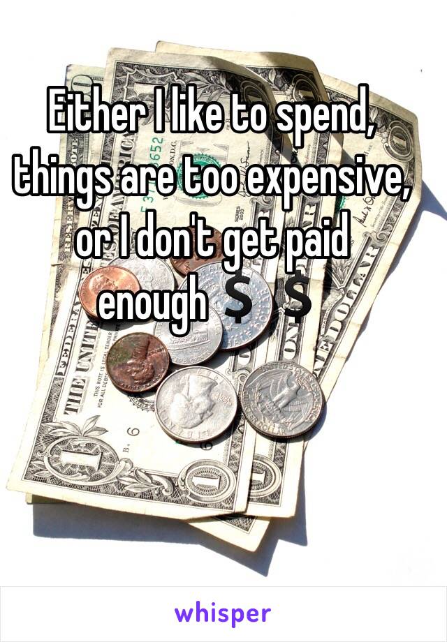 Either I like to spend, things are too expensive, or I don't get paid enough💲💲