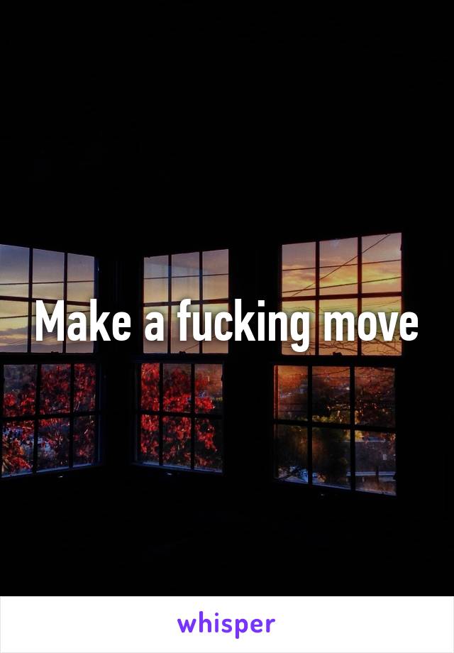 Make a fucking move