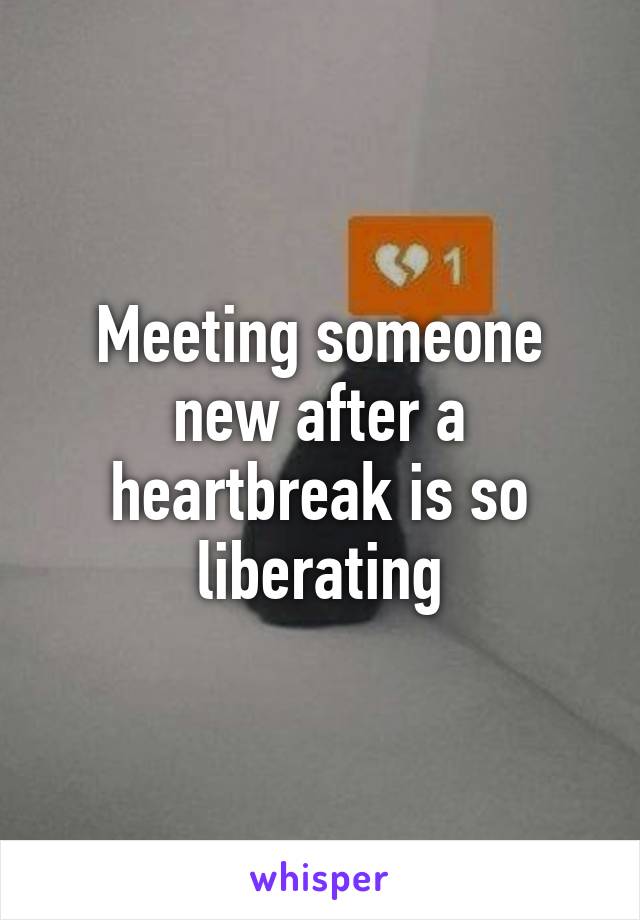 Meeting someone new after a heartbreak is so liberating