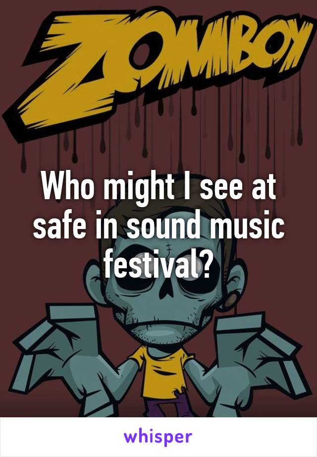 Who might I see at safe in sound music festival?