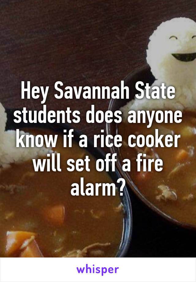 Hey Savannah State students does anyone know if a rice cooker will set off a fire alarm?