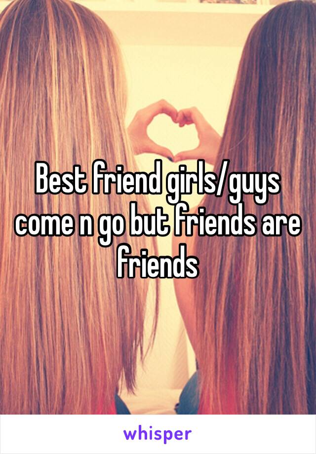 Best friend girls/guys come n go but friends are friends 