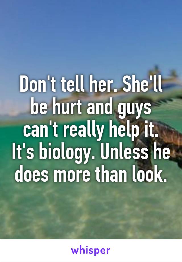 Don't tell her. She'll be hurt and guys can't really help it. It's biology. Unless he does more than look.