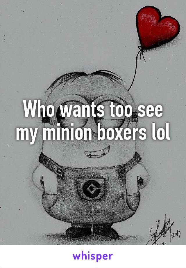 Who wants too see my minion boxers lol
