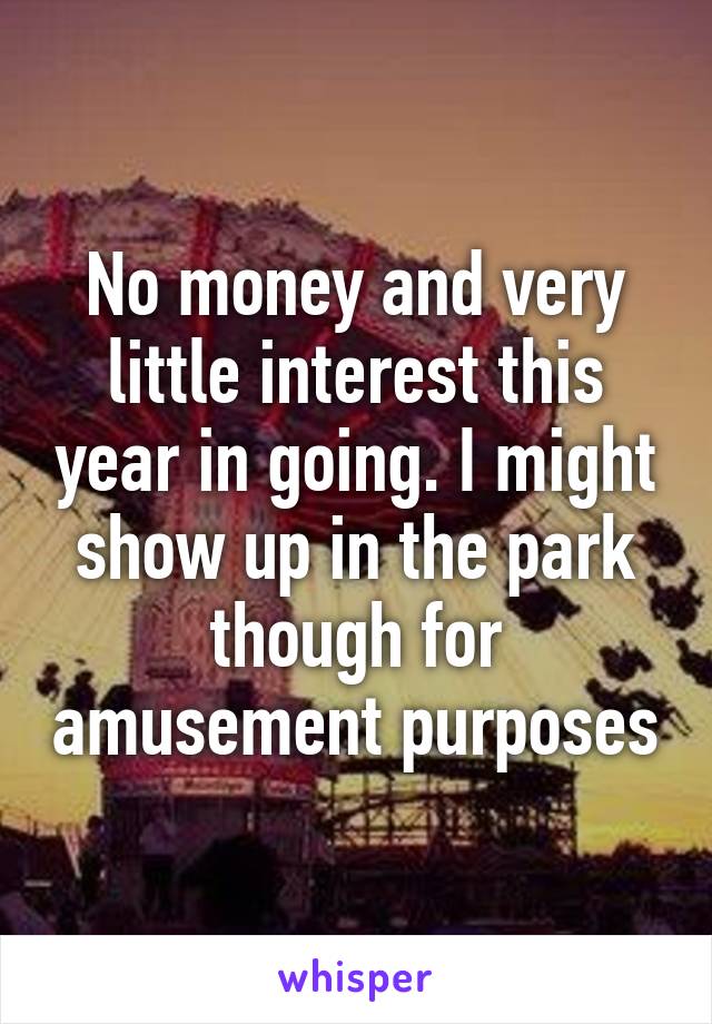 No money and very little interest this year in going. I might show up in the park though for amusement purposes