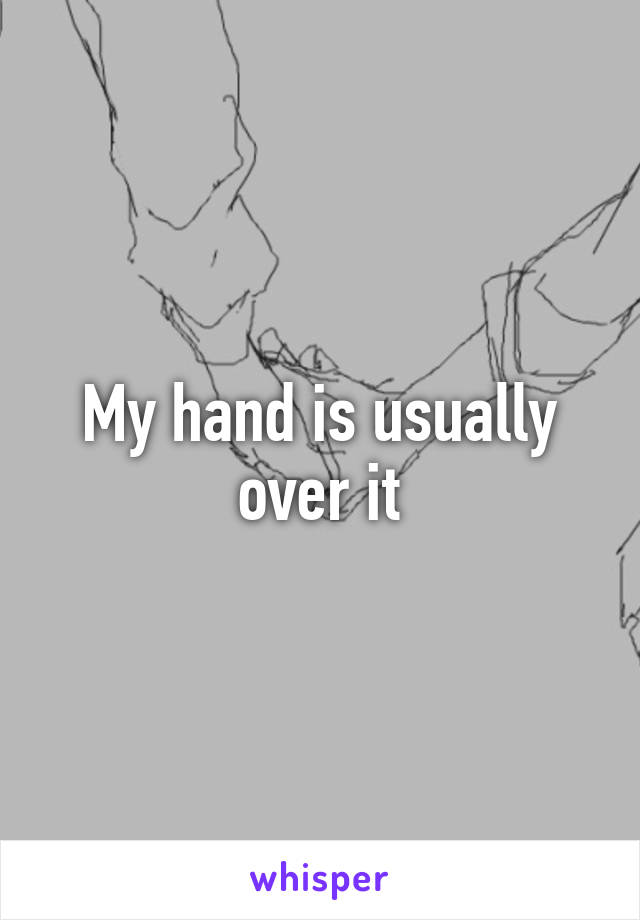 My hand is usually over it