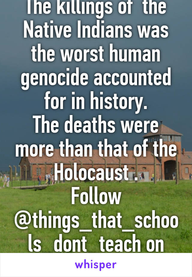The killings of  the Native Indians was the worst human genocide accounted for in history.
The deaths were more than that of the Holocaust .
Follow
@things_that_schools_dont_teach on instagram
