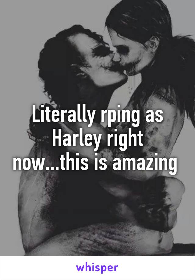 Literally rping as Harley right now...this is amazing 