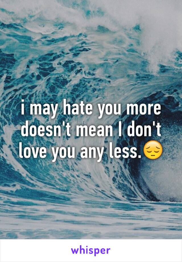 i may hate you more 
doesn't mean I don't 
love you any less.😔