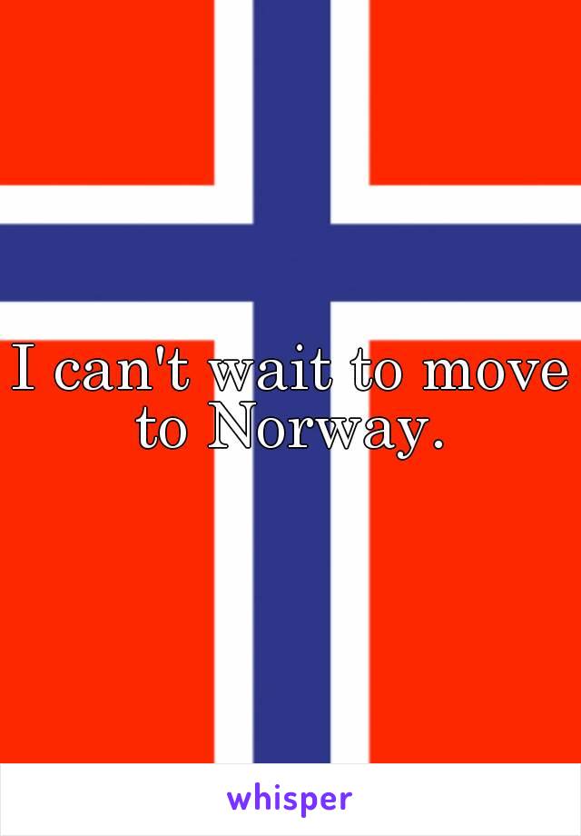 I can't wait to move to Norway. 