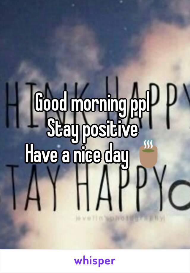 Good morning ppl 
Stay positive 
Have a nice day 🍵