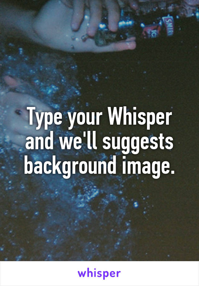 Type your Whisper and we'll suggests background image.