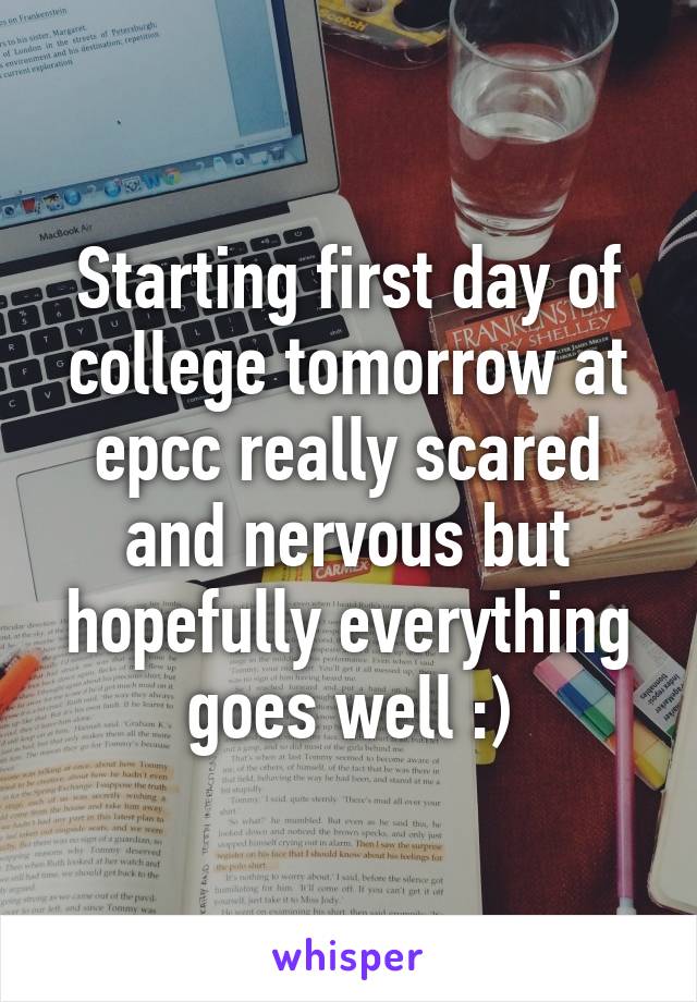 Starting first day of college tomorrow at epcc really scared and nervous but hopefully everything goes well :)