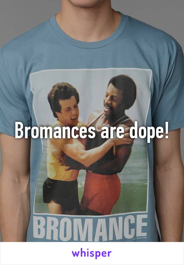 Bromances are dope!