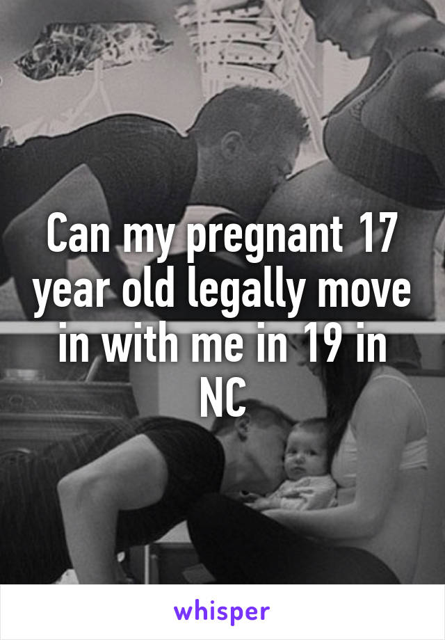 Can my pregnant 17 year old legally move in with me in 19 in NC