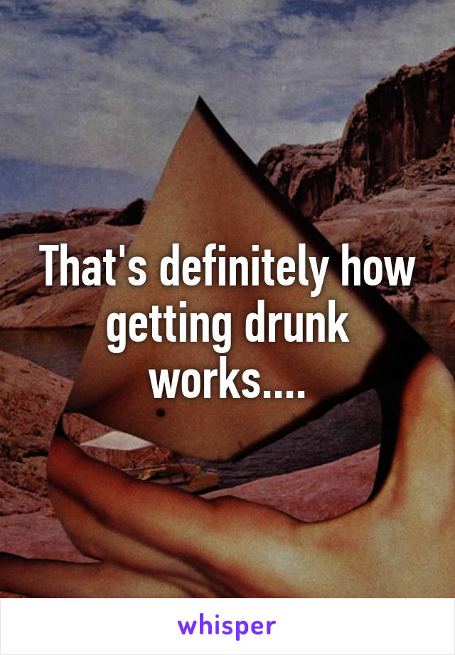 That's definitely how getting drunk works....