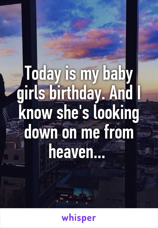 Today is my baby girls birthday. And I know she's looking down on me from heaven... 