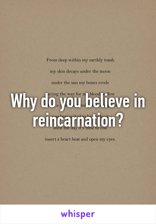 Why do you believe in reincarnation?
