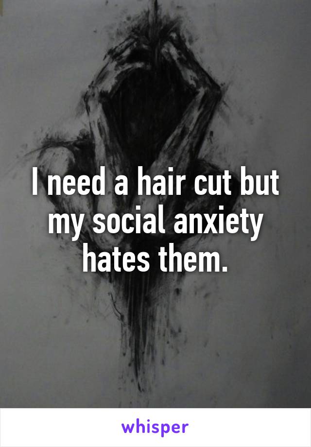 I need a hair cut but my social anxiety hates them.
