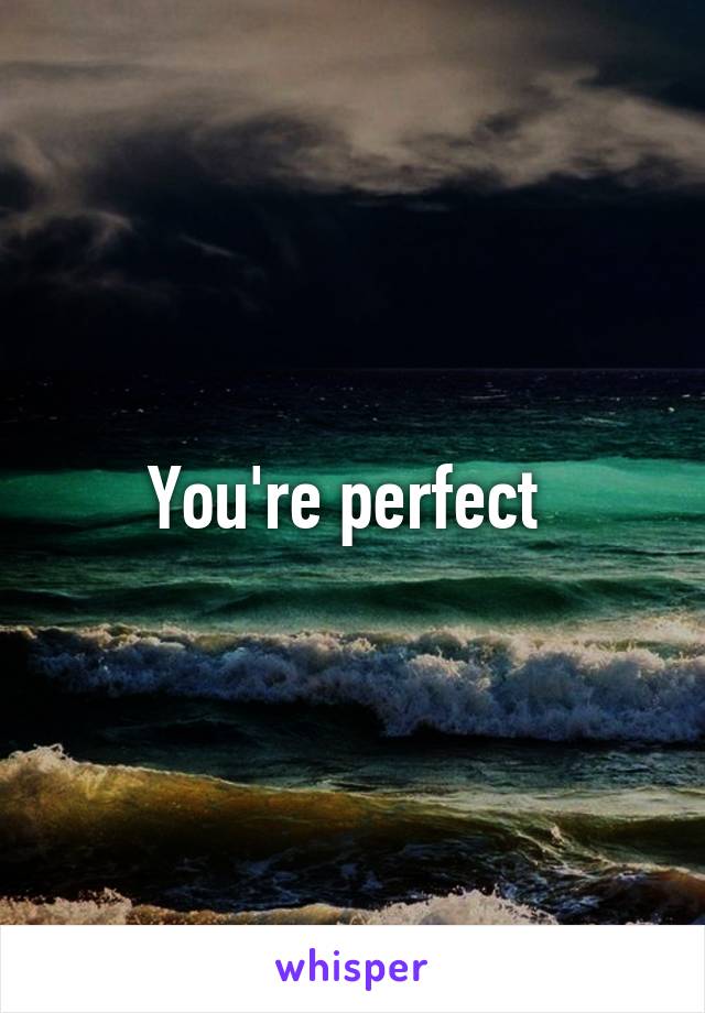 You're perfect 