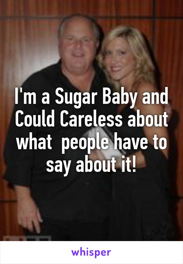 I'm a Sugar Baby and Could Careless about what  people have to say about it!