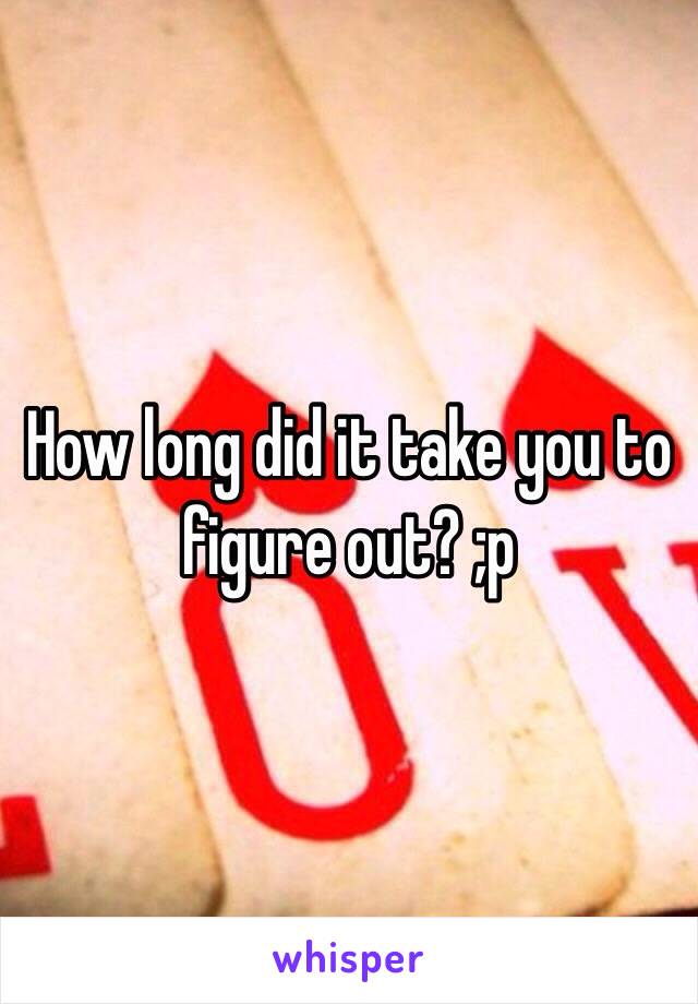How long did it take you to figure out? ;p 