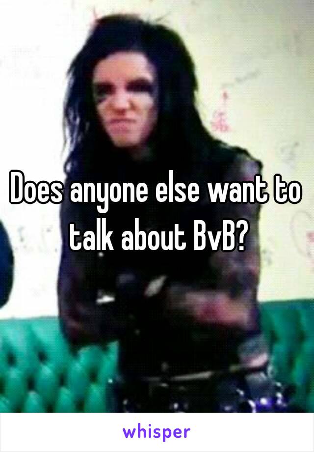 Does anyone else want to talk about BvB?

