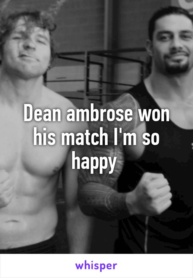 Dean ambrose won his match I'm so happy 