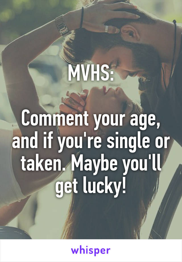MVHS:

Comment your age, and if you're single or taken. Maybe you'll get lucky!