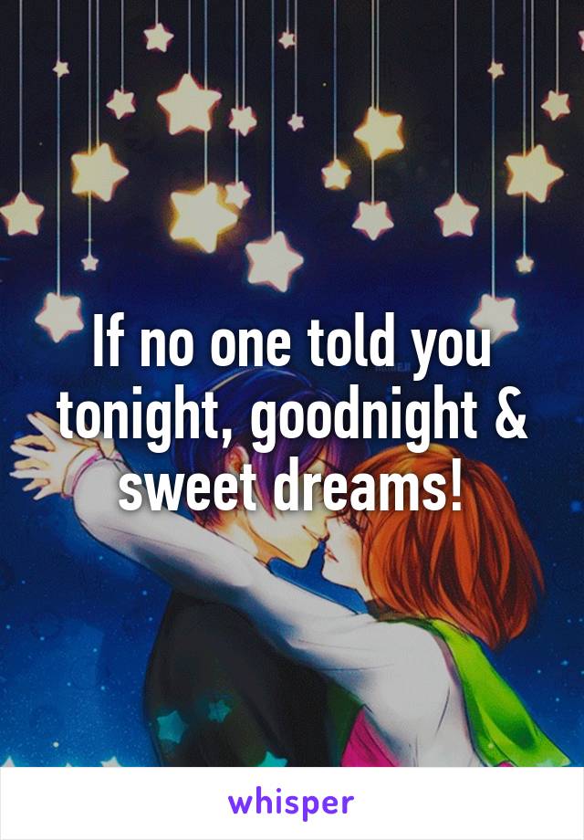 If no one told you tonight, goodnight & sweet dreams!