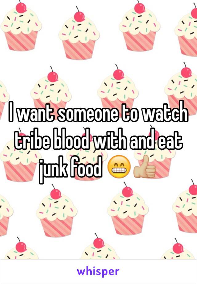 I want someone to watch tribe blood with and eat junk food 😁👍🏼