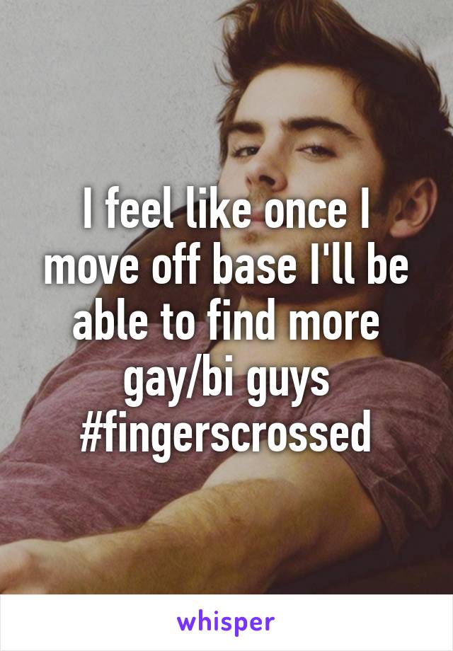 I feel like once I move off base I'll be able to find more gay/bi guys #fingerscrossed