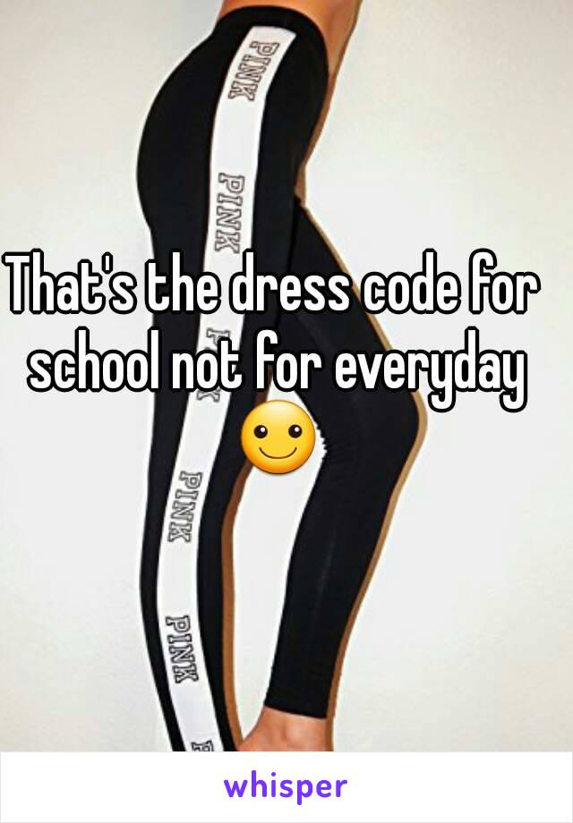 That's the dress code for school not for everyday ☺