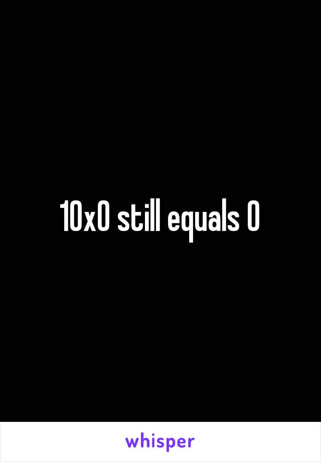 10x0 still equals 0