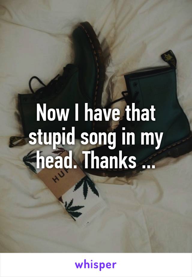 Now I have that stupid song in my head. Thanks ...