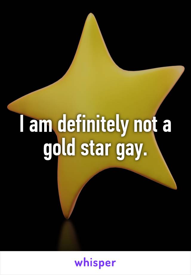 I am definitely not a gold star gay.