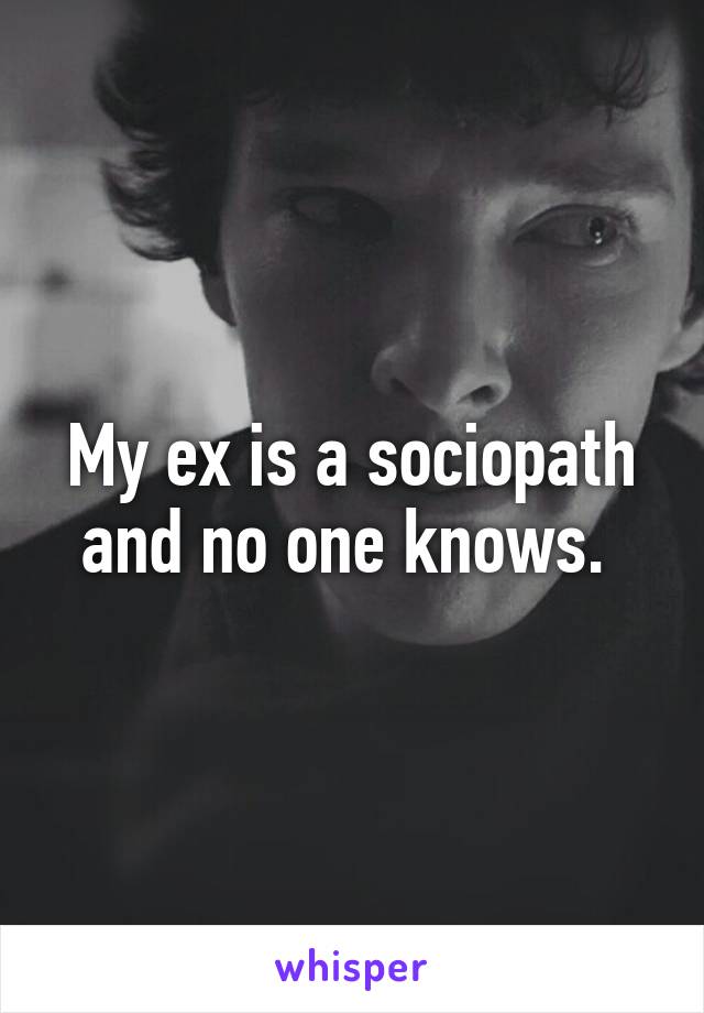 My ex is a sociopath and no one knows. 