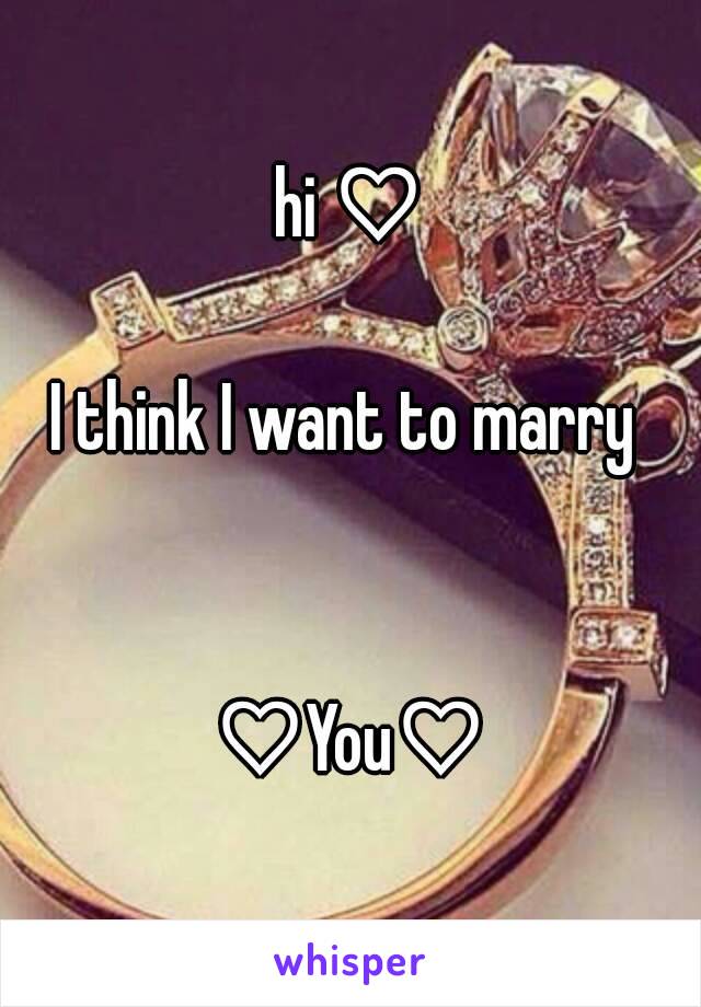 hi ♡

I think I want to marry 


♡You♡