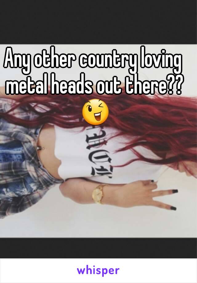 Any other country loving metal heads out there?? 😉