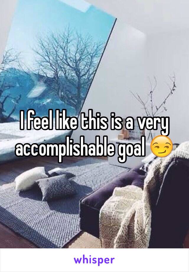 I feel like this is a very accomplishable goal 😏 