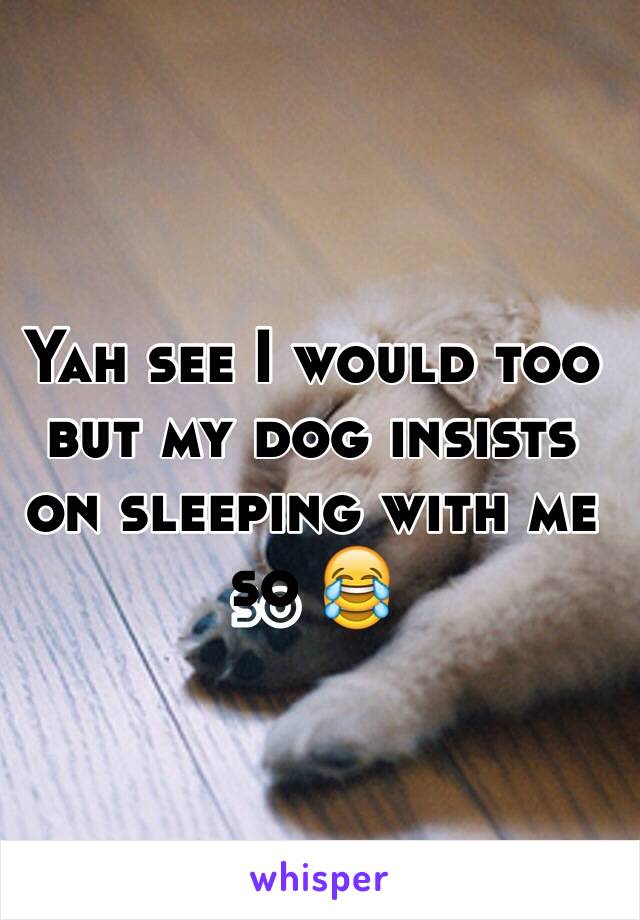 Yah see I would too but my dog insists on sleeping with me so 😂