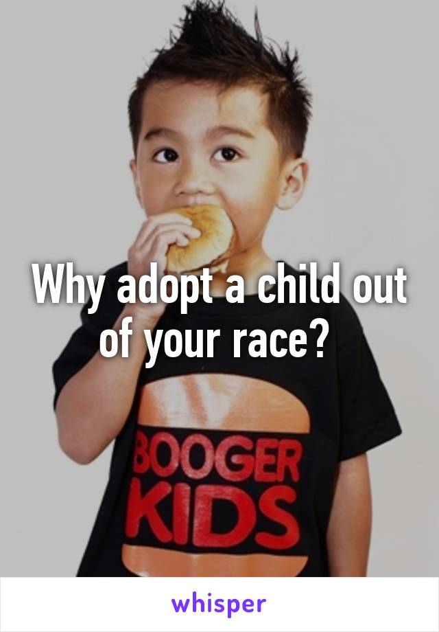 Why adopt a child out of your race? 