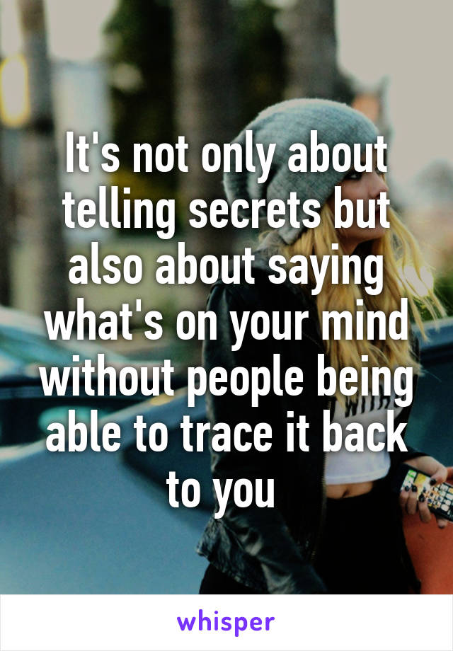 It's not only about telling secrets but also about saying what's on your mind without people being able to trace it back to you 