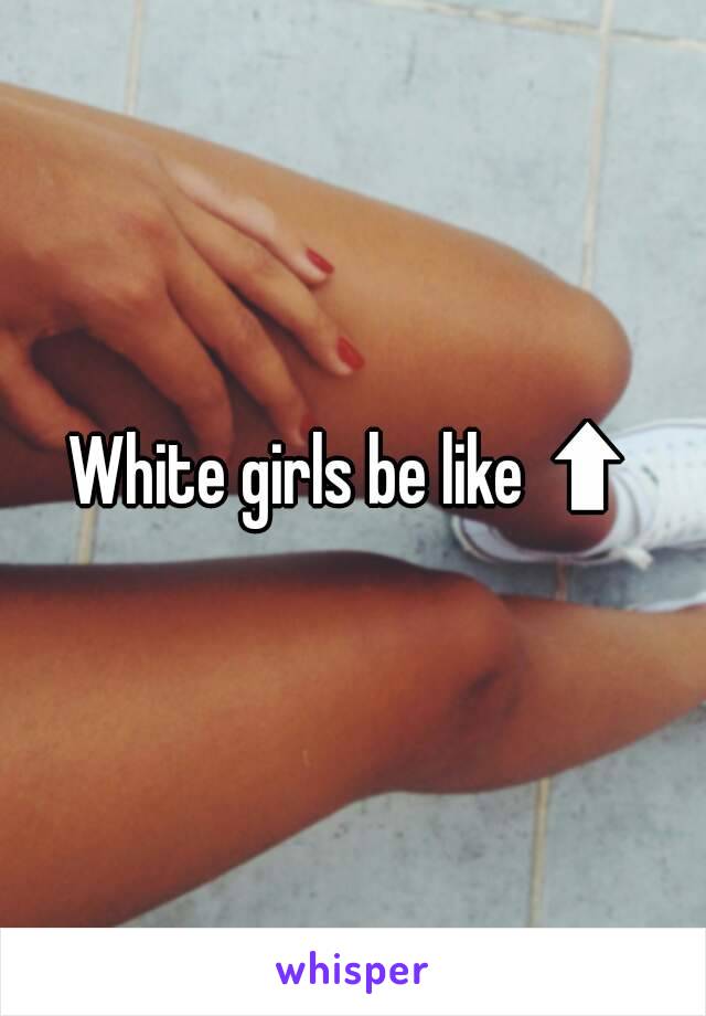 White girls be like ⬆