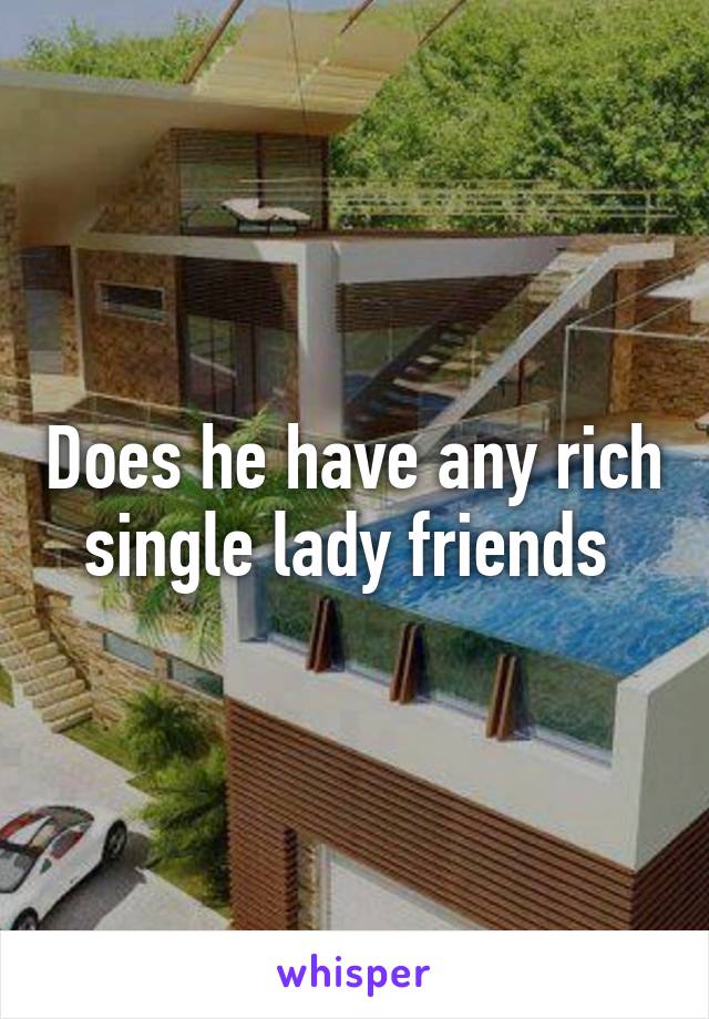 Does he have any rich single lady friends 