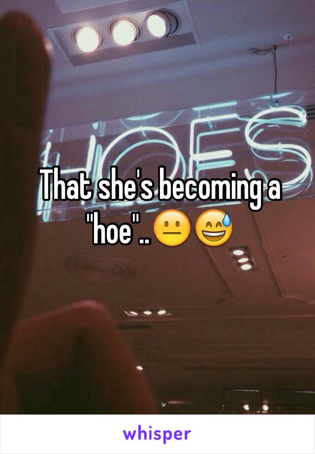 That she's becoming a "hoe"..😐😅