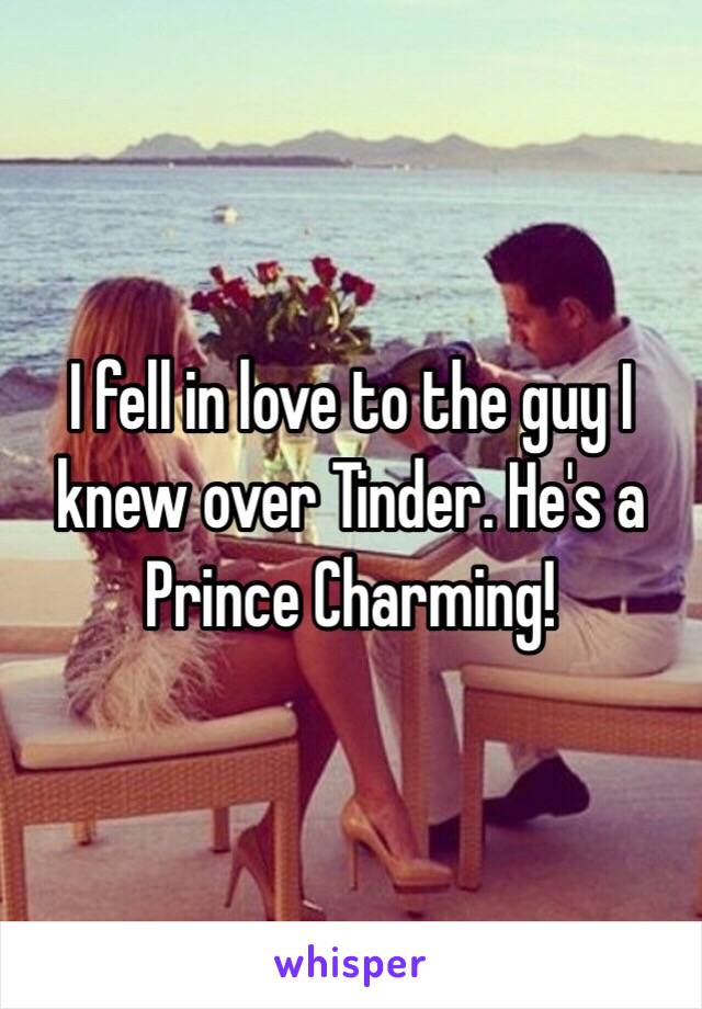 I fell in love to the guy I knew over Tinder. He's a Prince Charming! 