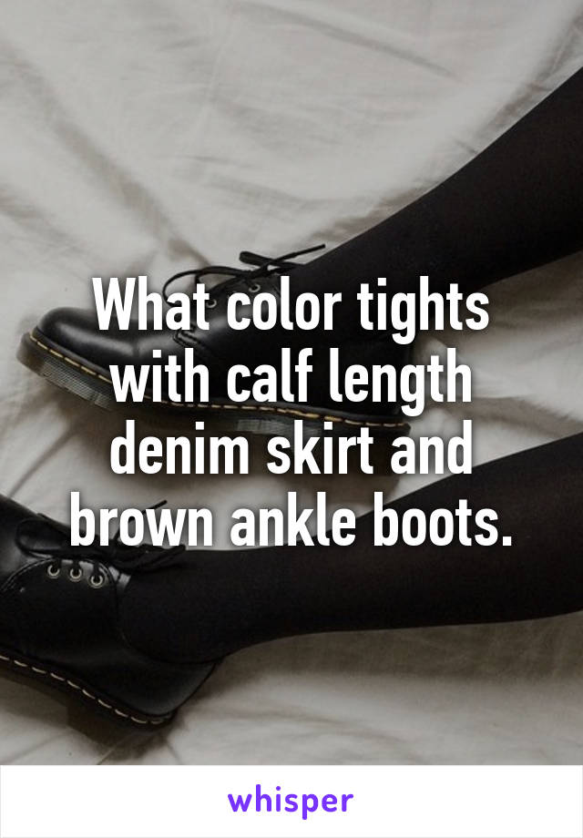 What color tights with calf length denim skirt and brown ankle boots.