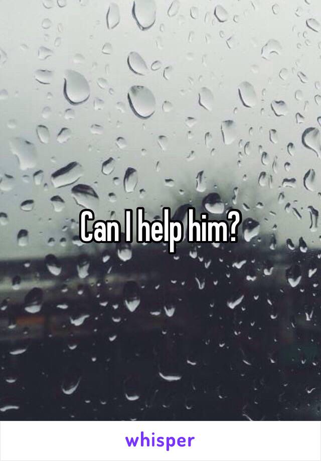Can I help him? 