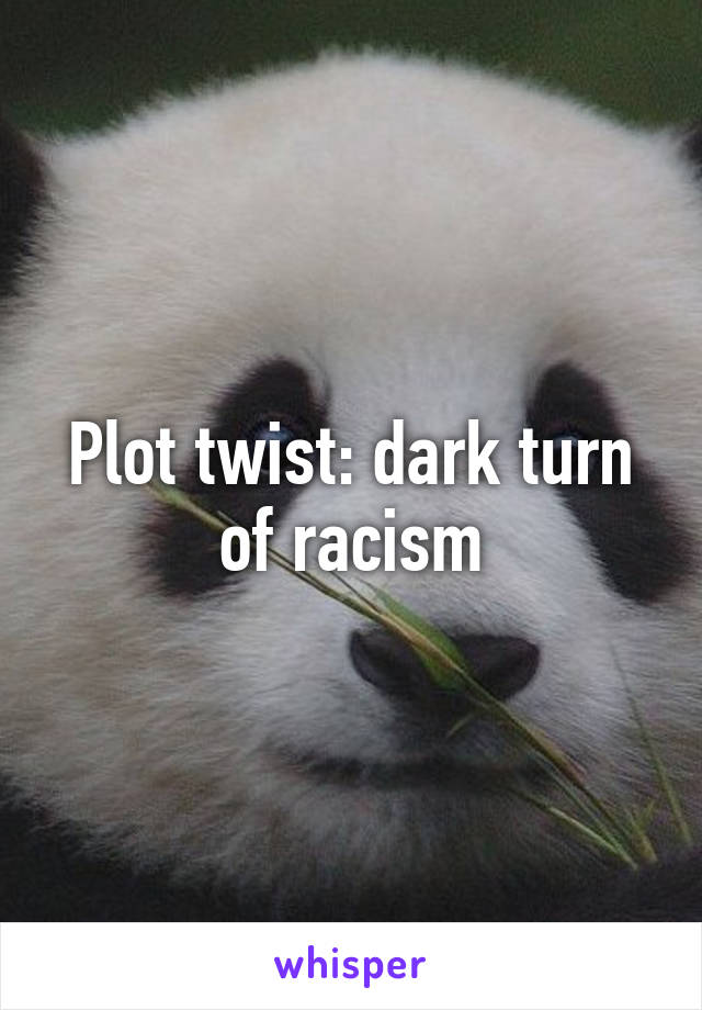 Plot twist: dark turn of racism